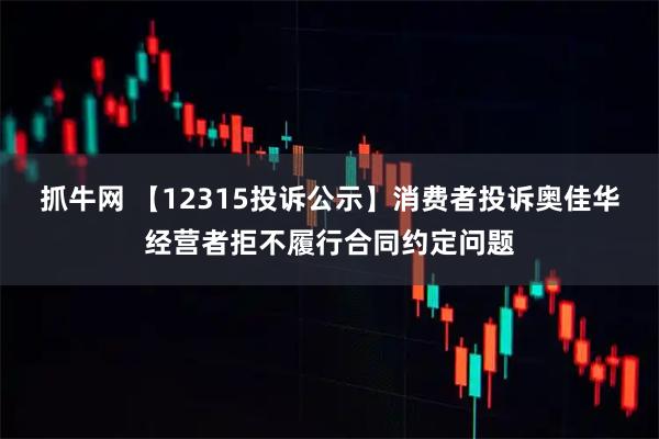 抓牛网 【12315投诉公示】消费者投诉奥佳华经营者拒不履行合同约定问题