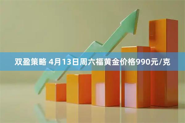 双盈策略 4月13日周六福黄金价格990元/克