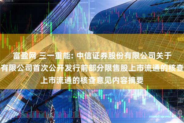 富盈网 三一重能: 中信证券股份有限公司关于三一重能股份有限公司首次公开发行前部分限售股上市流通的核查意见内容摘要