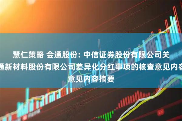 慧仁策略 会通股份: 中信证券股份有限公司关于会通新材料股份有限公司差异化分红事项的核查意见内容摘要