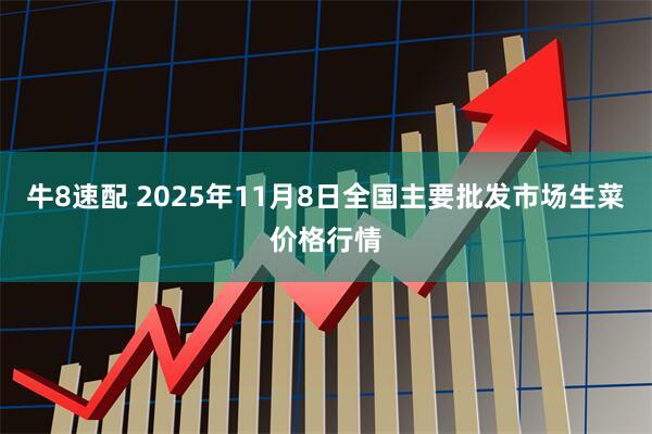 牛8速配 2025年11月8日全国主要批发市场生菜价格行情