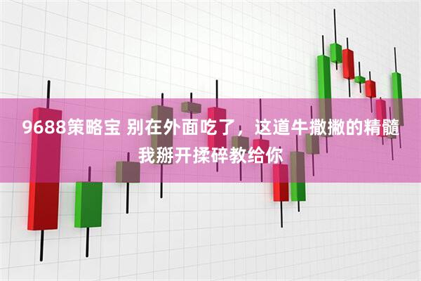 9688策略宝 别在外面吃了，这道牛撒撇的精髓我掰开揉碎教给你