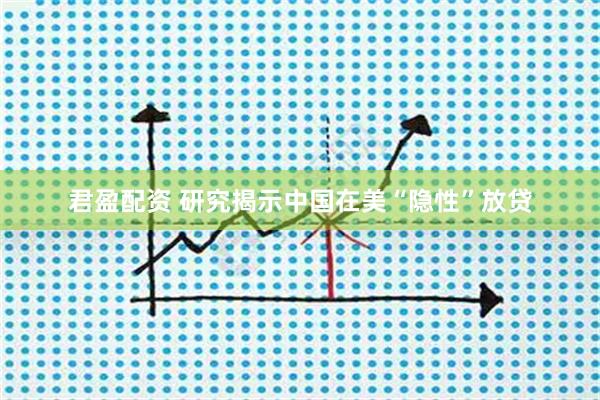 君盈配资 研究揭示中国在美“隐性”放贷
