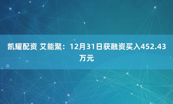 凯耀配资 艾能聚：12月31日获融资买入452.43万元
