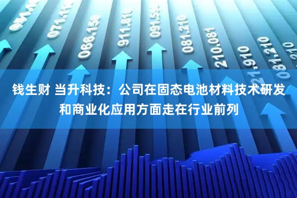 钱生财 当升科技：公司在固态电池材料技术研发和商业化应用方面走在行业前列